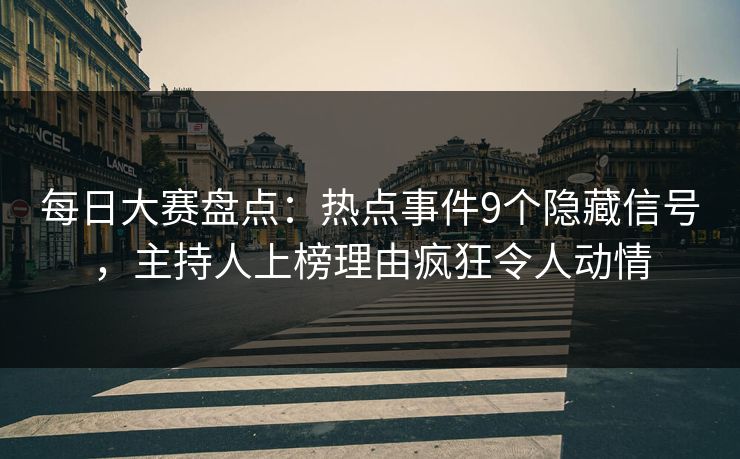 每日大赛盘点：热点事件9个隐藏信号，主持人上榜理由疯狂令人动情