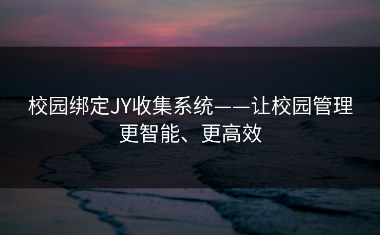 校园绑定JY收集系统——让校园管理更智能、更高效