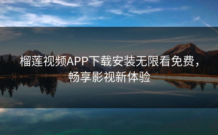 榴莲视频APP下载安装无限看免费，畅享影视新体验