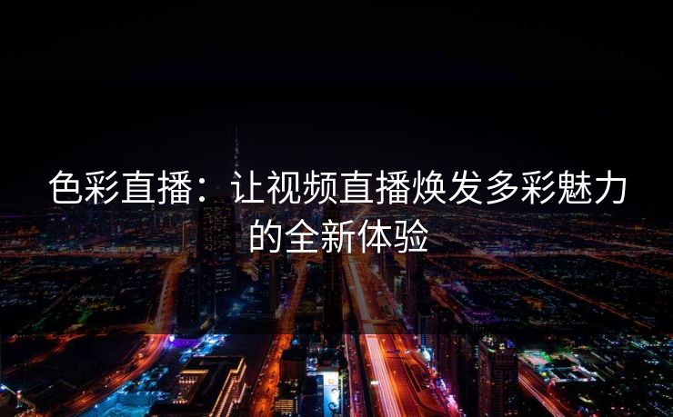 色彩直播：让视频直播焕发多彩魅力的全新体验