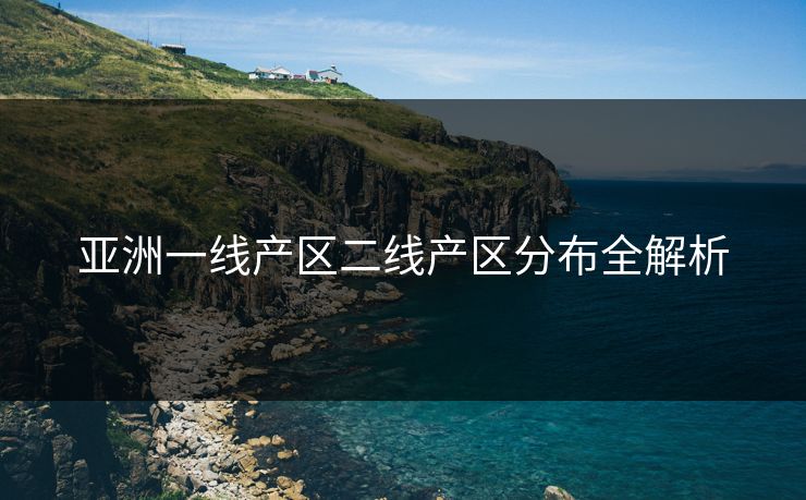 亚洲一线产区二线产区分布全解析