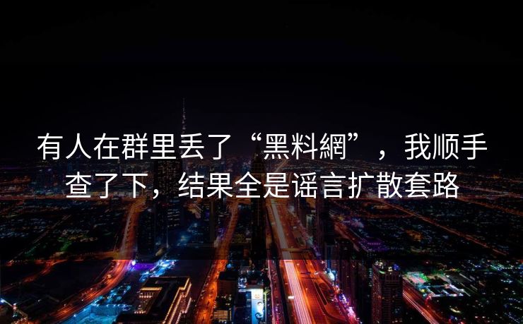 有人在群里丢了“黑料網”，我顺手查了下，结果全是谣言扩散套路